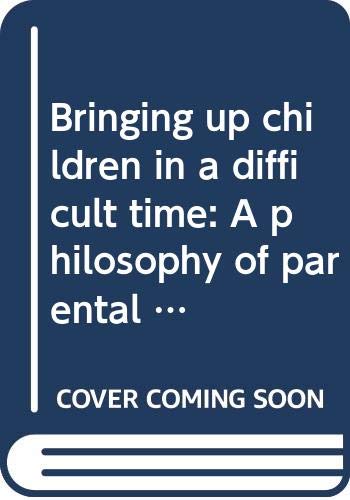 BRINGING UP CHILDREN IN A DIFFICULT TIME: A PHILOSOPHY OF PARENTAL LEADERSHIP AND HIGH IDEALS Books