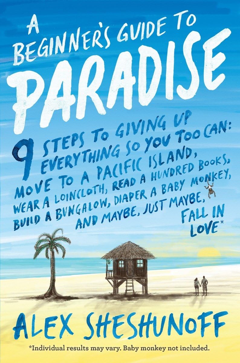 A Beginner's Guide to Paradise: 9 Steps to Giving Up Everything So You Too Can: Move to a South Pacific Island, Wear a Loincloth, Read a Hundred ... Monkey, and Maybe, Just Maybe, Fall in Love! book