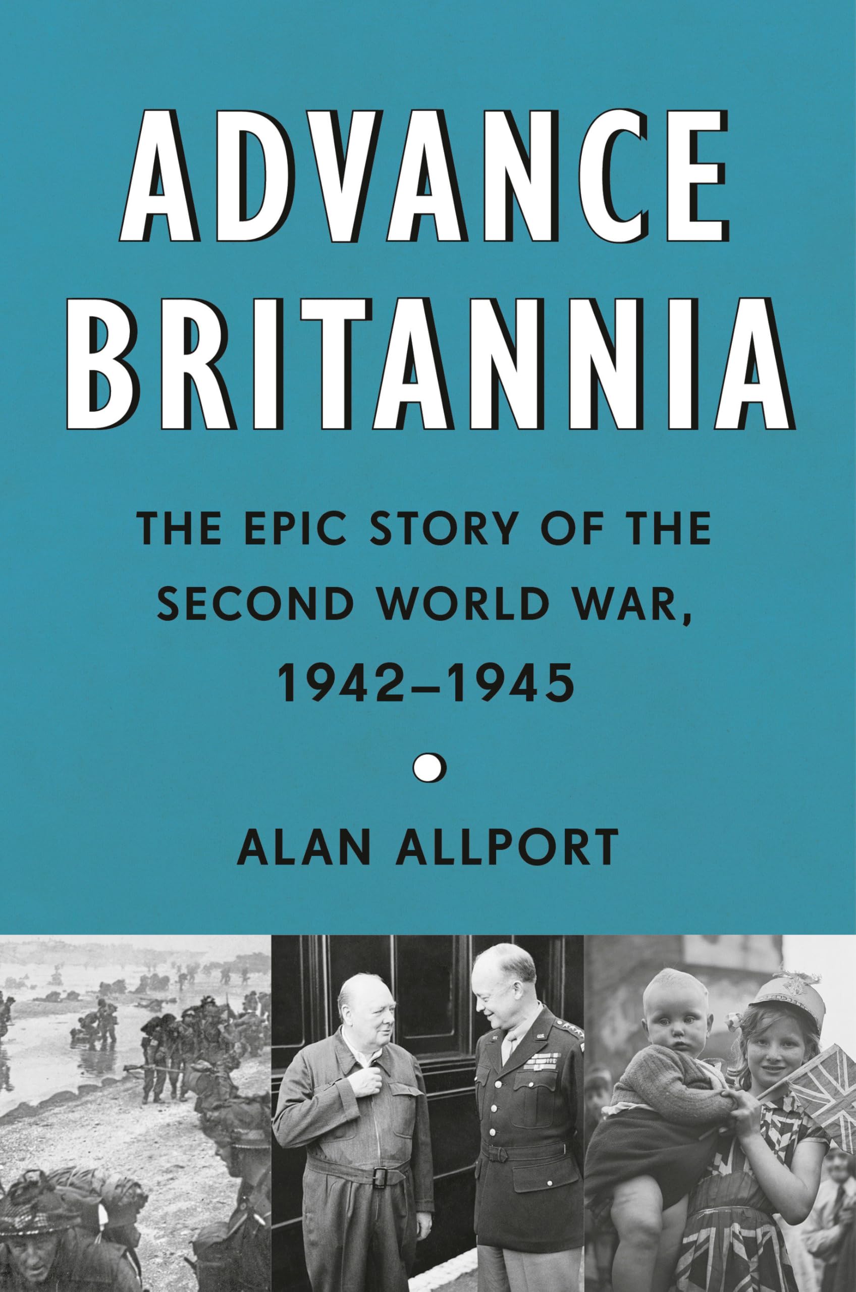Advance Britannia: The Epic Story of the Second World War, 1942-1945 Politics & History