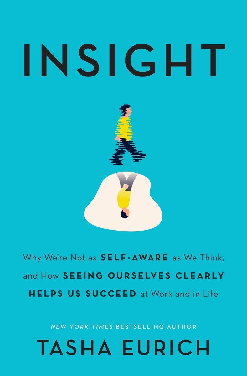 Insight: Why We're Not as Self-Aware as We Think, and How Seeing Ourselves Clearly Helps Us Succeed at Work and in Life Business, Finance & Career