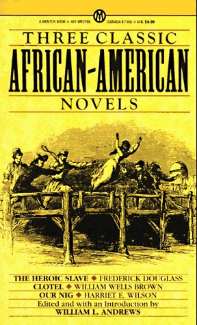 Three Classic African-American Novels; the Heroic Slave, Frederick Douglas; Clotel, William Wells Brown; out Nig, Harriet e. Wilson: The Heroic Slave / Clotel / Our Nig (Mentor Series) Social Sciences