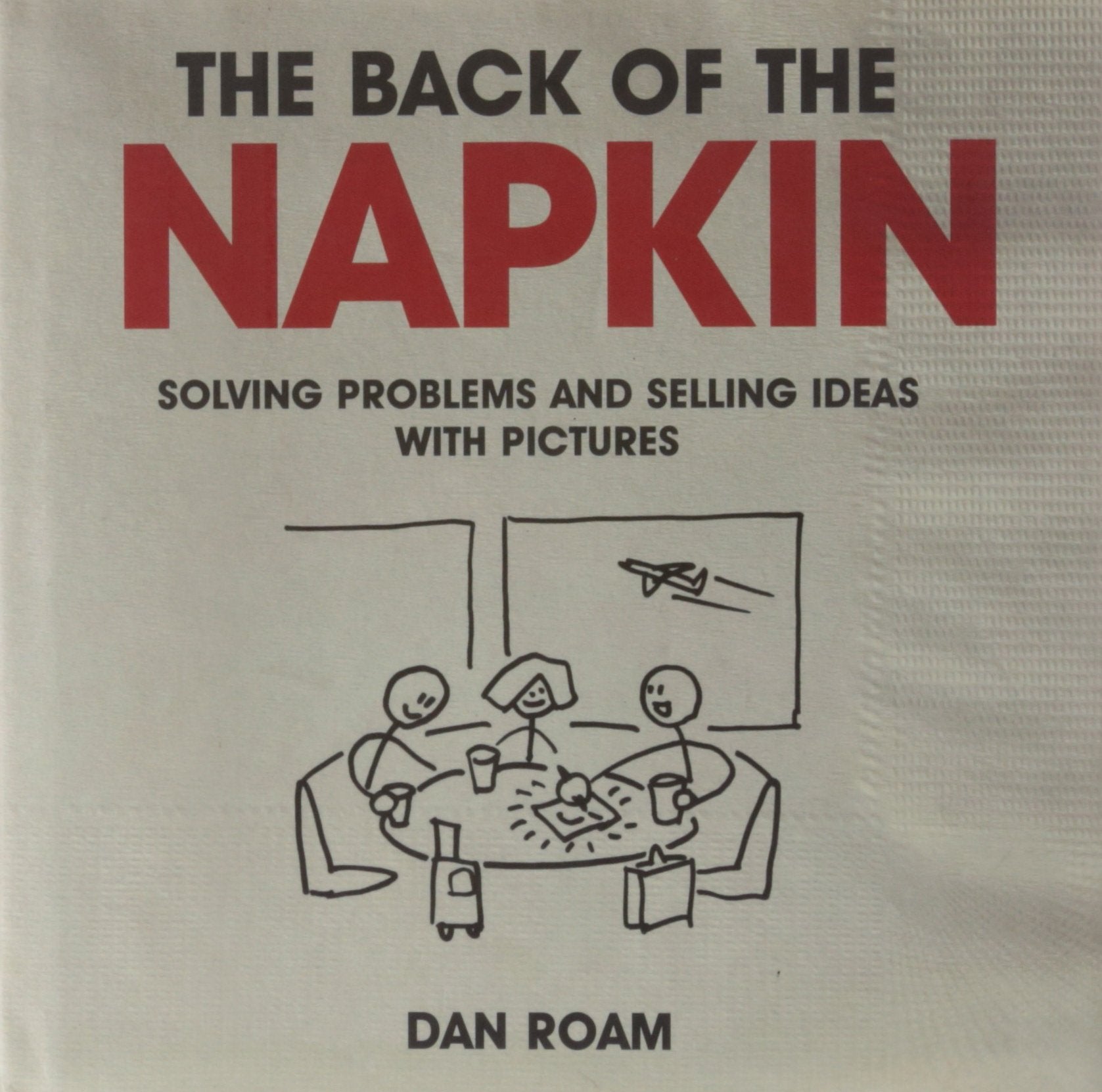The Back of the Napkin: Solving Problems and Selling Ideas with Pictures Business, Finance & Career