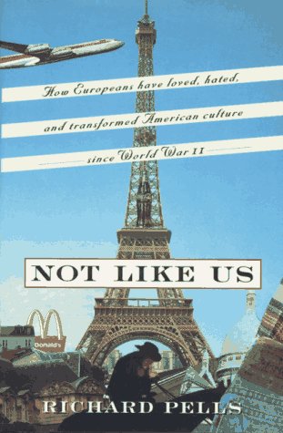 Not Like Us: How Europeans Have Loved, Hated, And Transformed American Culture Since World War Ii: How Europeans Loved, Hated and Transformed American Culture Since World War II General education