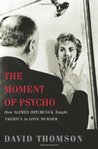 The Moment of Psycho: How Alfred Hitchcock Taught America to Love Murder Film, Art & Culture