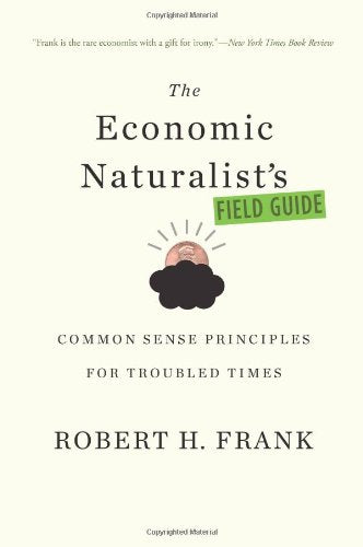 The Economic Naturalist s Field Guide: Common Sense Principles for Troubled Times Philosophy