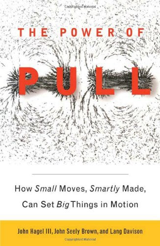 The Power of Pull: How Small Moves, Smartly Made, Can Set Big Things in Motion Business, Finance & Career