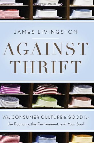 Against Thrift: Why Consumer Culture is Good for the Economy, the Environment, and Your Soul Social Sciences
