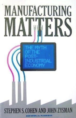 Manufacturing Matter: The Myth of the Post-Industrial Economy Business, Finance & Career