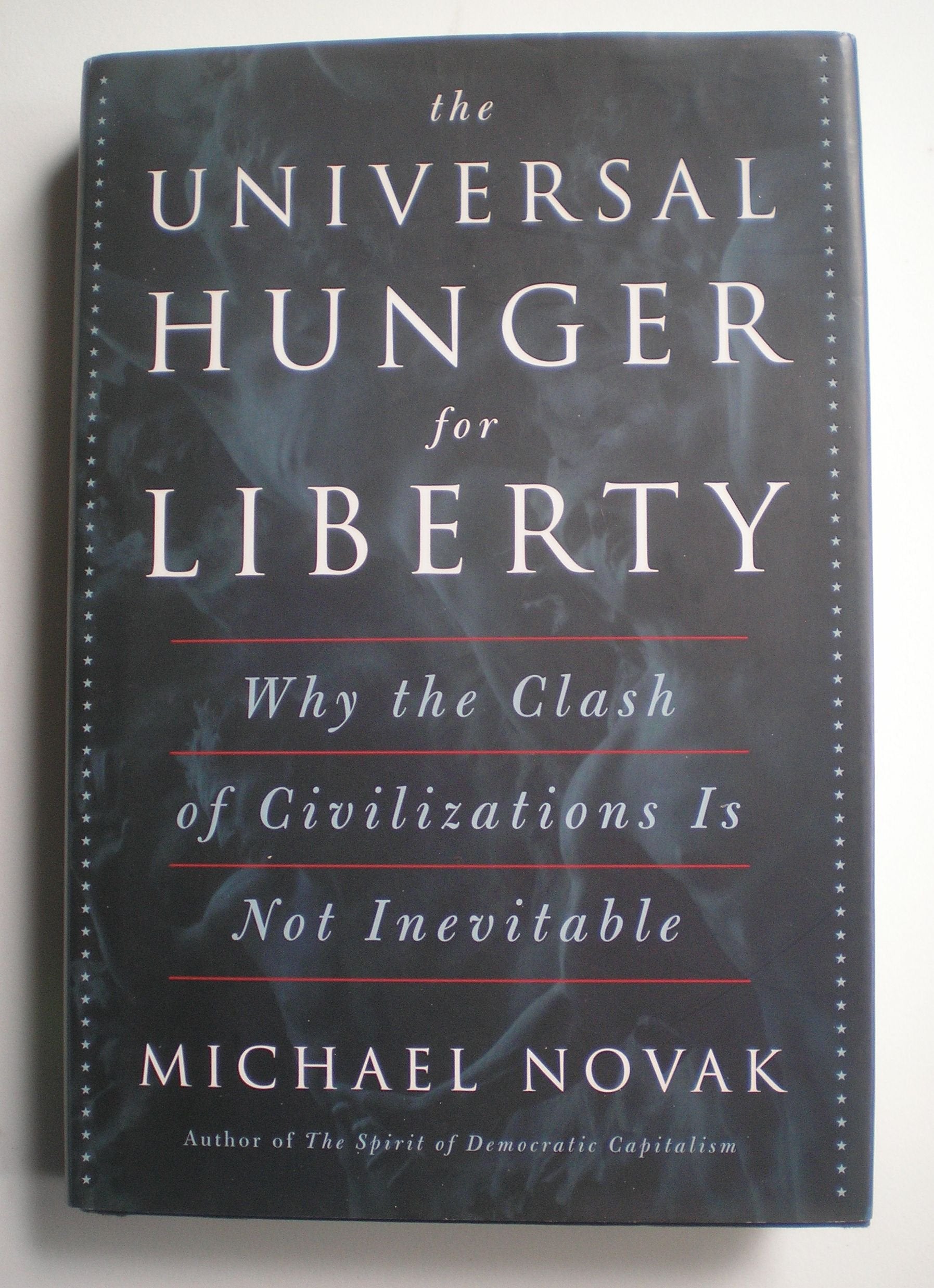 The Universal Hunger for Liberty: Why the Clash of Civilizations Is Not Inevitable book
