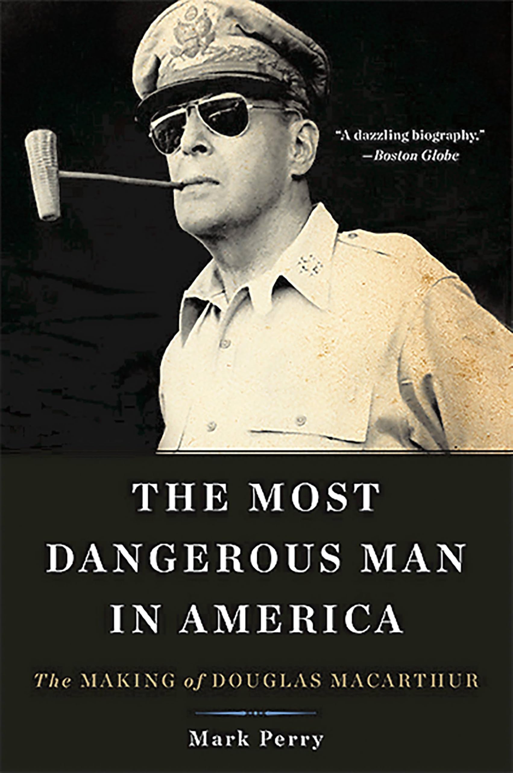 The Most Dangerous Man in America: The Making of Douglas MacArthur book