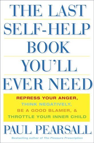 The Last Self Help Book You'll Ever Need: Repress Your Anger, Think Negatively, Be a Good Blamer, & Throttle Your Inner Child: Repress Your Anger, ... a Good Blamer, and Throttle Your Inner Child Lifestyle