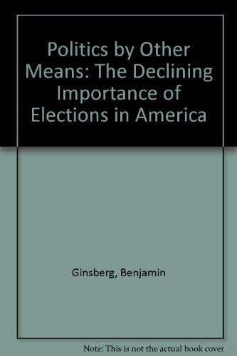 Politics By Other Means: The Declining Importance Of Elections In America Politics & History