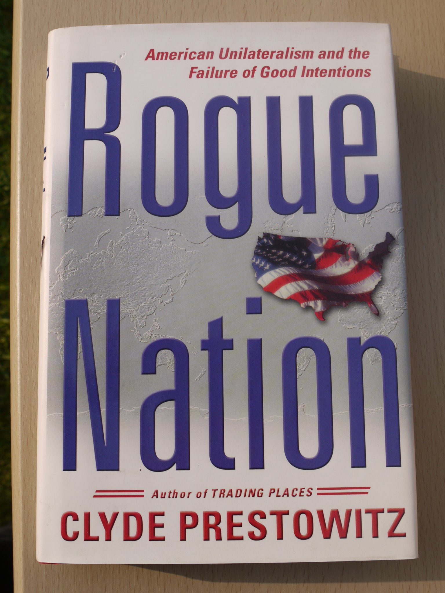 Rogue Nation: American Unilateralism And The Failure Of Good Intentions Politics & History