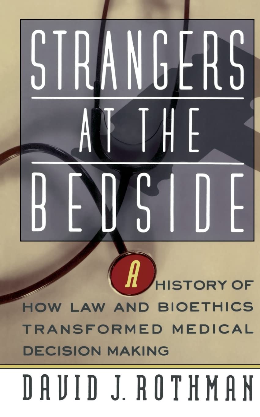 Strangers At The Bedside: A History Of How Law And Bioethics Transformed Medical Decision Making Medicine