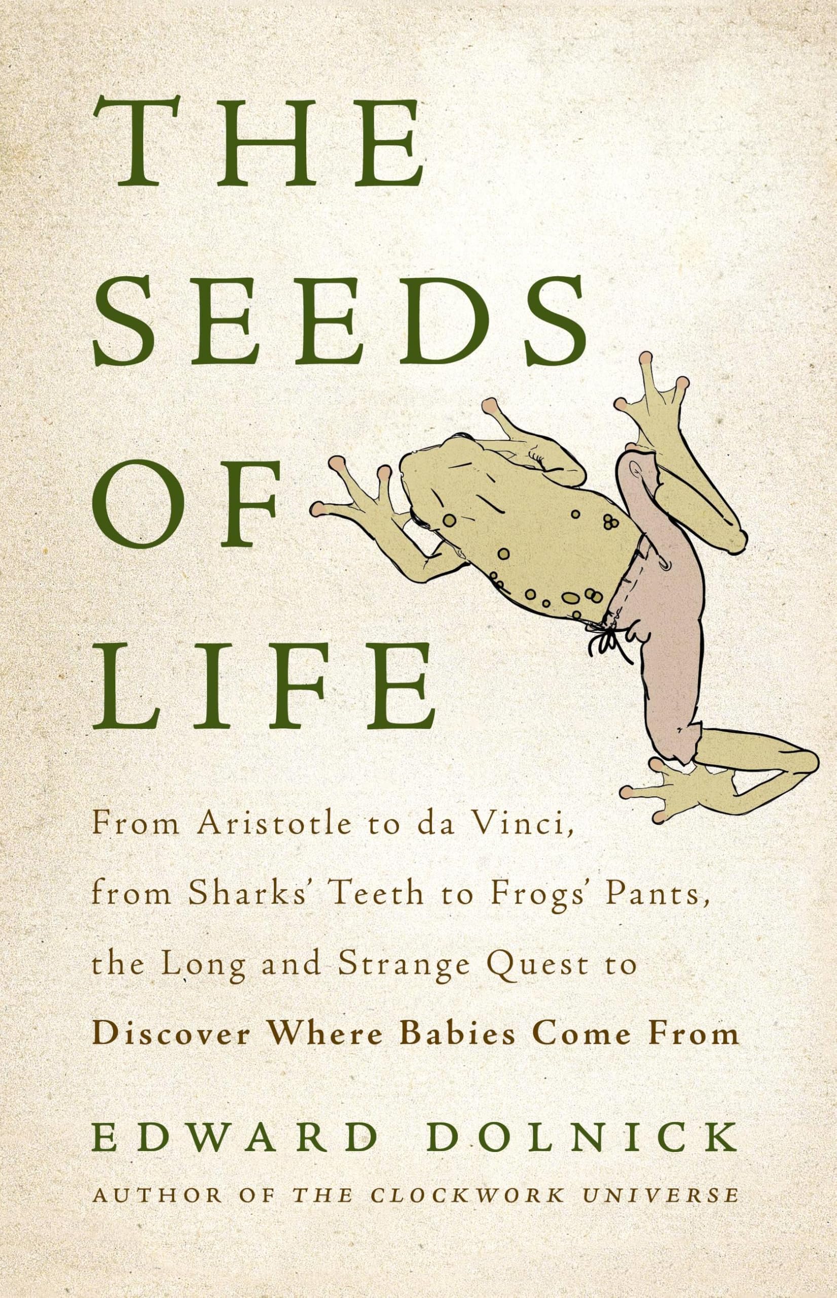 The Seeds of Life: From Aristotle to da Vinci, from Sharks' Teeth to Frogs' Pants, the Long and Strange Quest to Discover Where Babies Come From book
