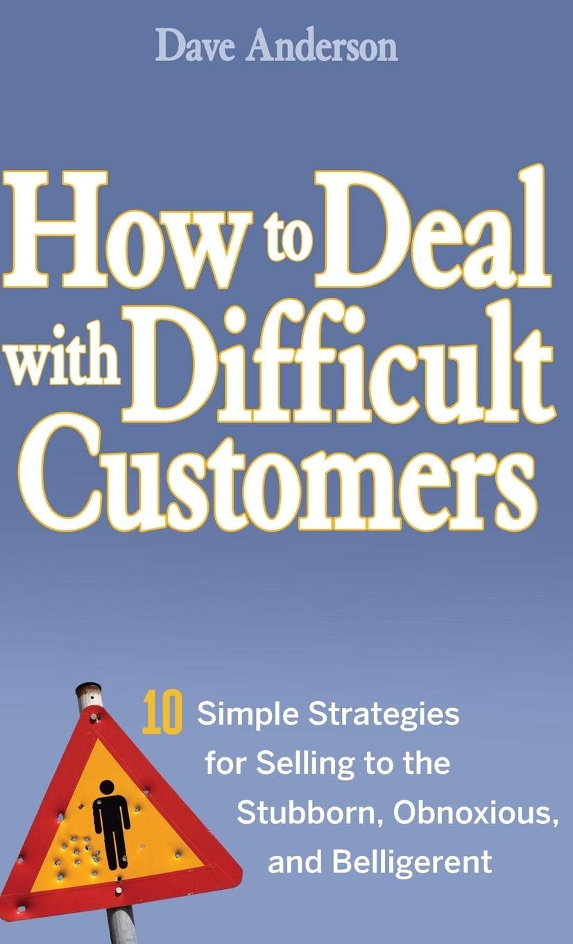 How to Deal With Difficult Customers: 10 Simple Strategies for Selling to the Stubborn, Obnoxious, And Belligerent book