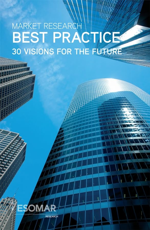 Market Research Best Practice: 30 Visions for the Future, a Compilation of Discussion Papers, Case Studies and Methodologies from Esomar book