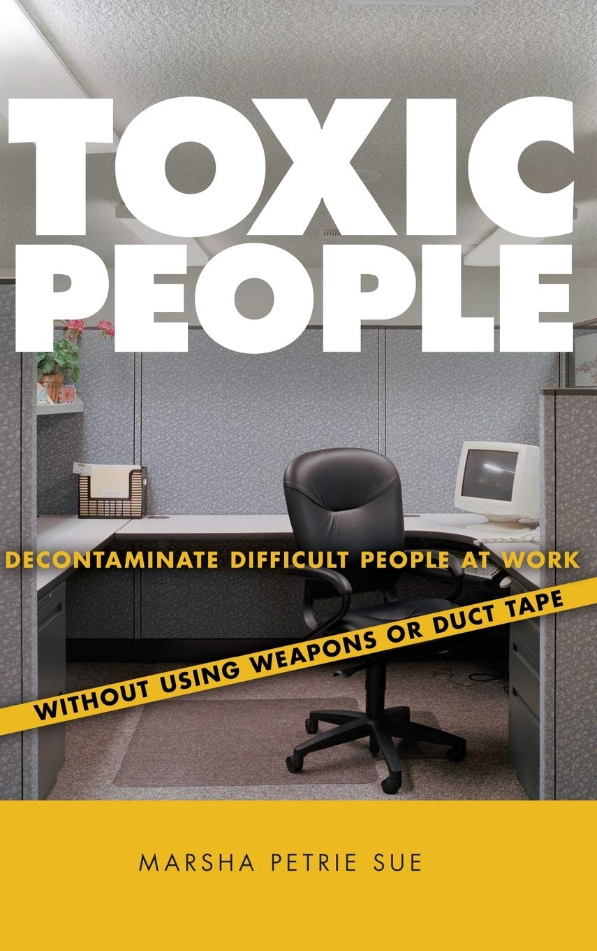 Toxic People: Decontaminate Difficult People at Work Without Using Weapons Or Duct Tape Law
