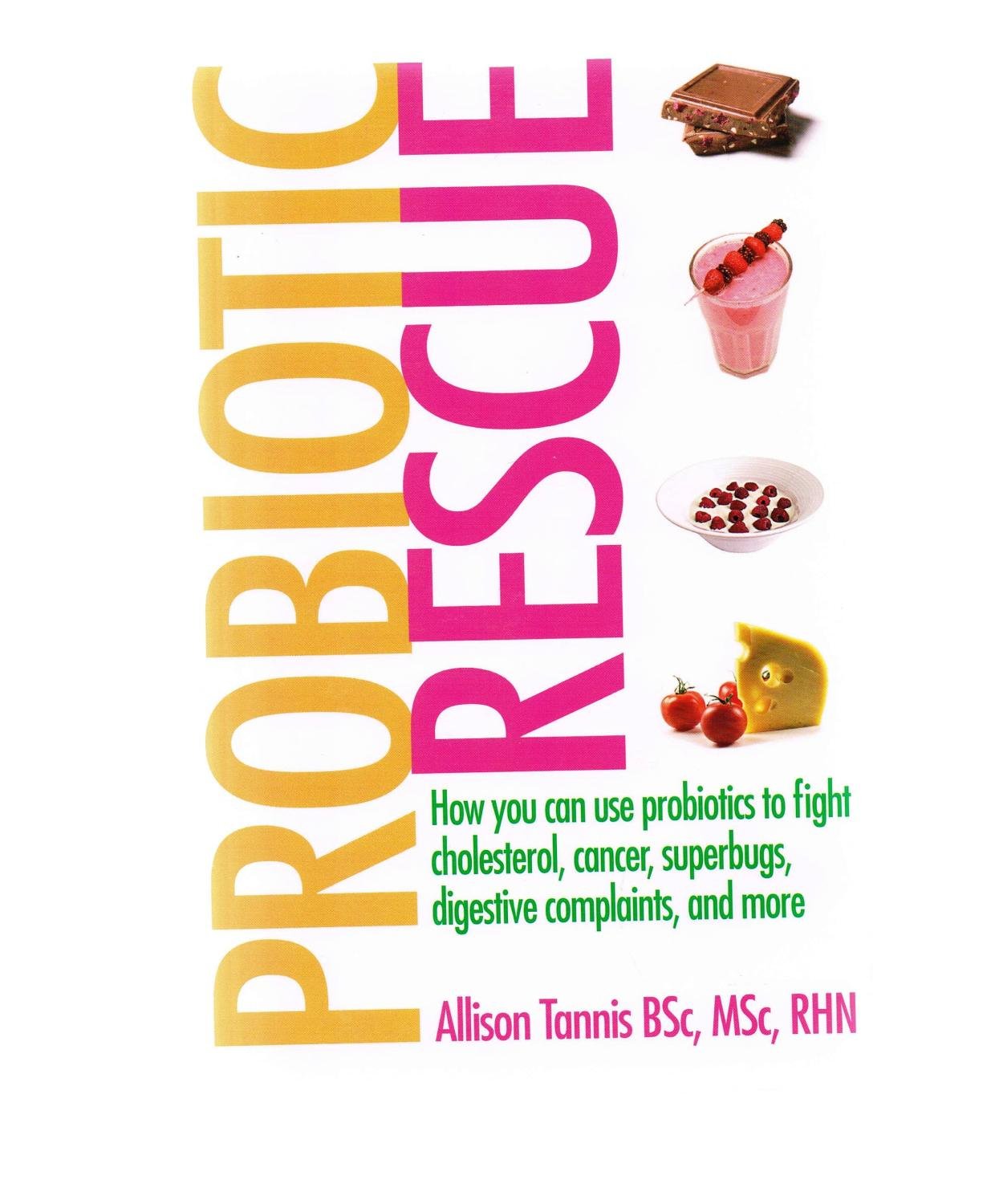 Probiotic Rescue: How You can use Probiotics to Fight Cholesterol, Cancer, Superbugs, Digestive Complaints and More book