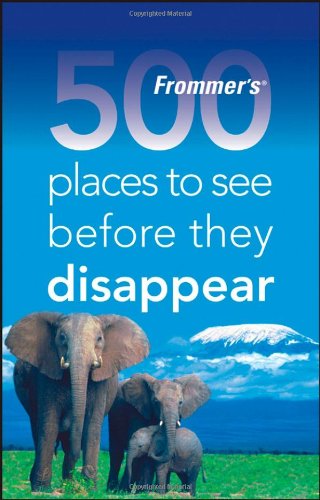 Frommer's 500 Places to See Before They Disappear: A Celebration of the World's Fragile Wonders Leisure, Home & Garden