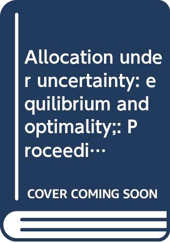 Allocation under uncertainty: equilibrium and optimality;: Proceedings from a workshop sponsored by the International Economic Association Books