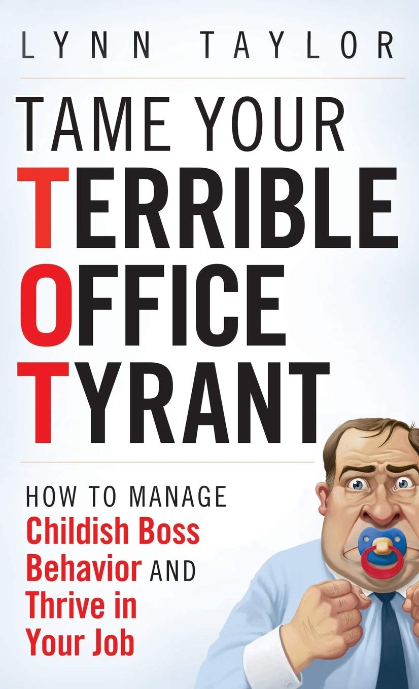 Tame Your Terrible Office Tyrant: How to Manage Childish Boss Behavior and Thrive in Your Job Law
