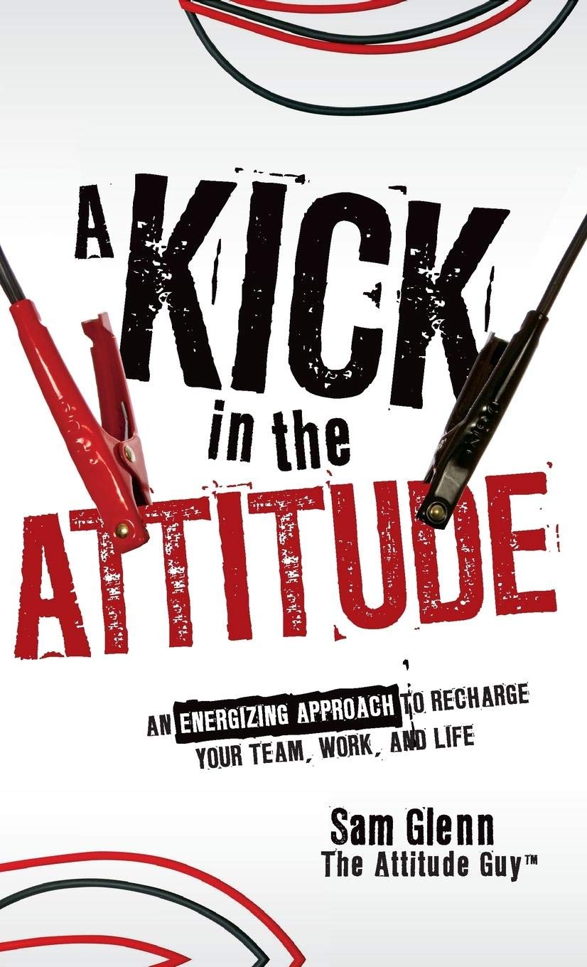 A Kick in the Attitude: An Energizing Approach to Recharge Your Team, Work, and Life book