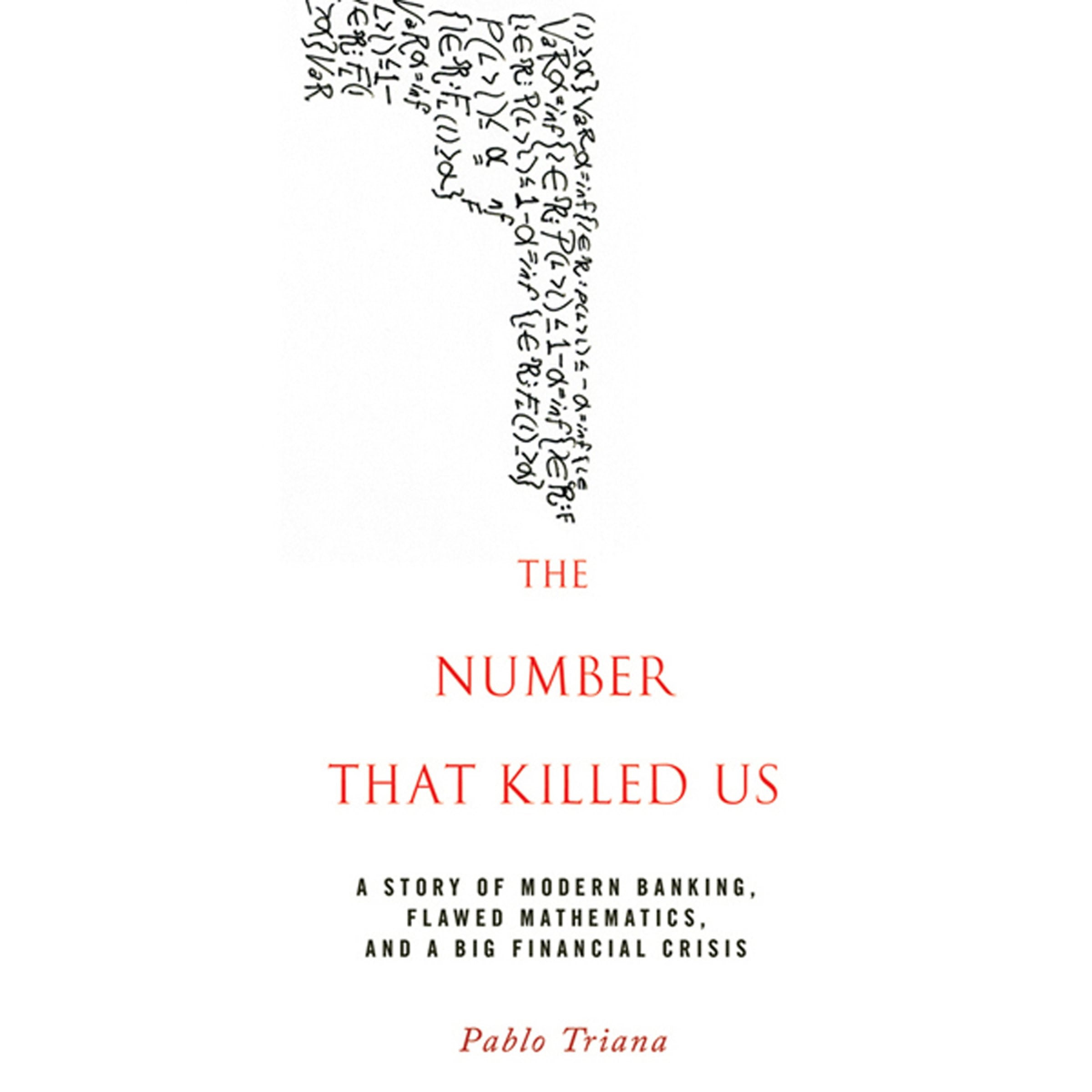 The Number That Killed Us: A Story of Modern Banking, Flawed Mathematics, and a Big Financial Crisis Law