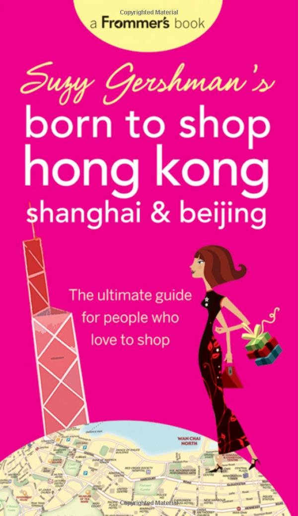 Suzy Gershman's Born to Shop Hong Kong, Shanghai & Beijing: The Ultimate Guide for People Who Love to Shop Leisure, Home & Garden
