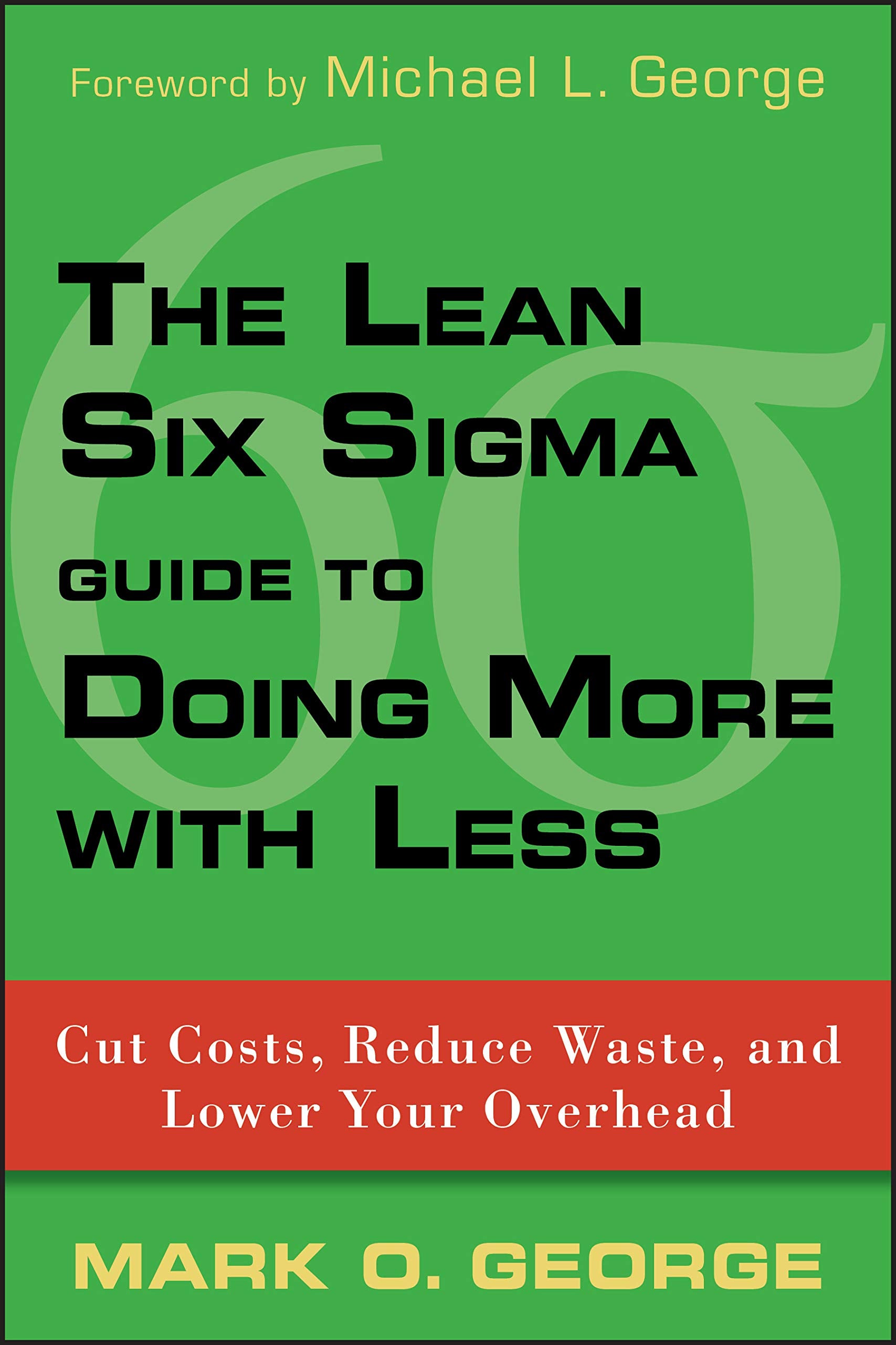 The Lean Six Sigma Guide to Doing More With Less: Cut Costs, Reduce Waste, and Lower Your Overhead book