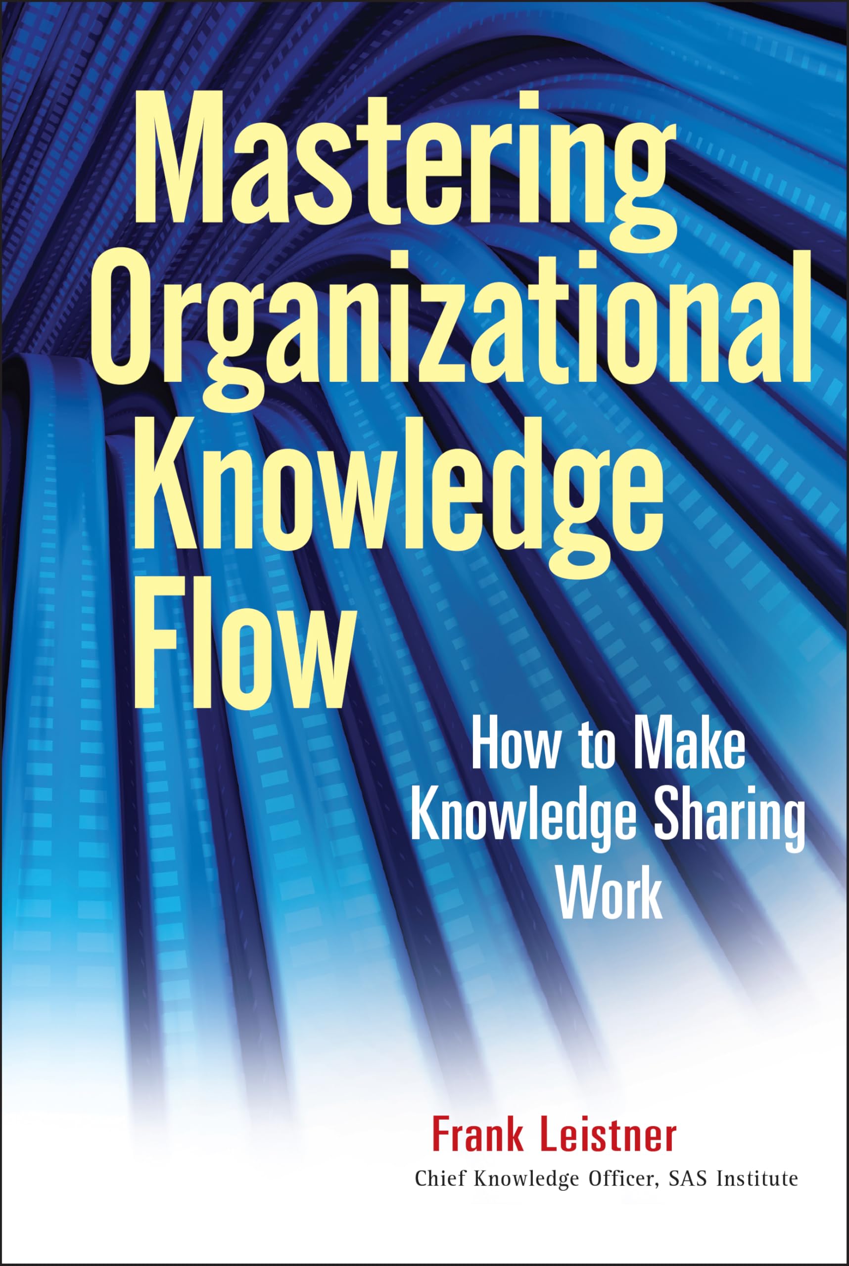 Mastering Organizational Knowledge Flow: How to Make Knowledge Sharing Work (Wiley and SAS Business Series, Band 26) Law