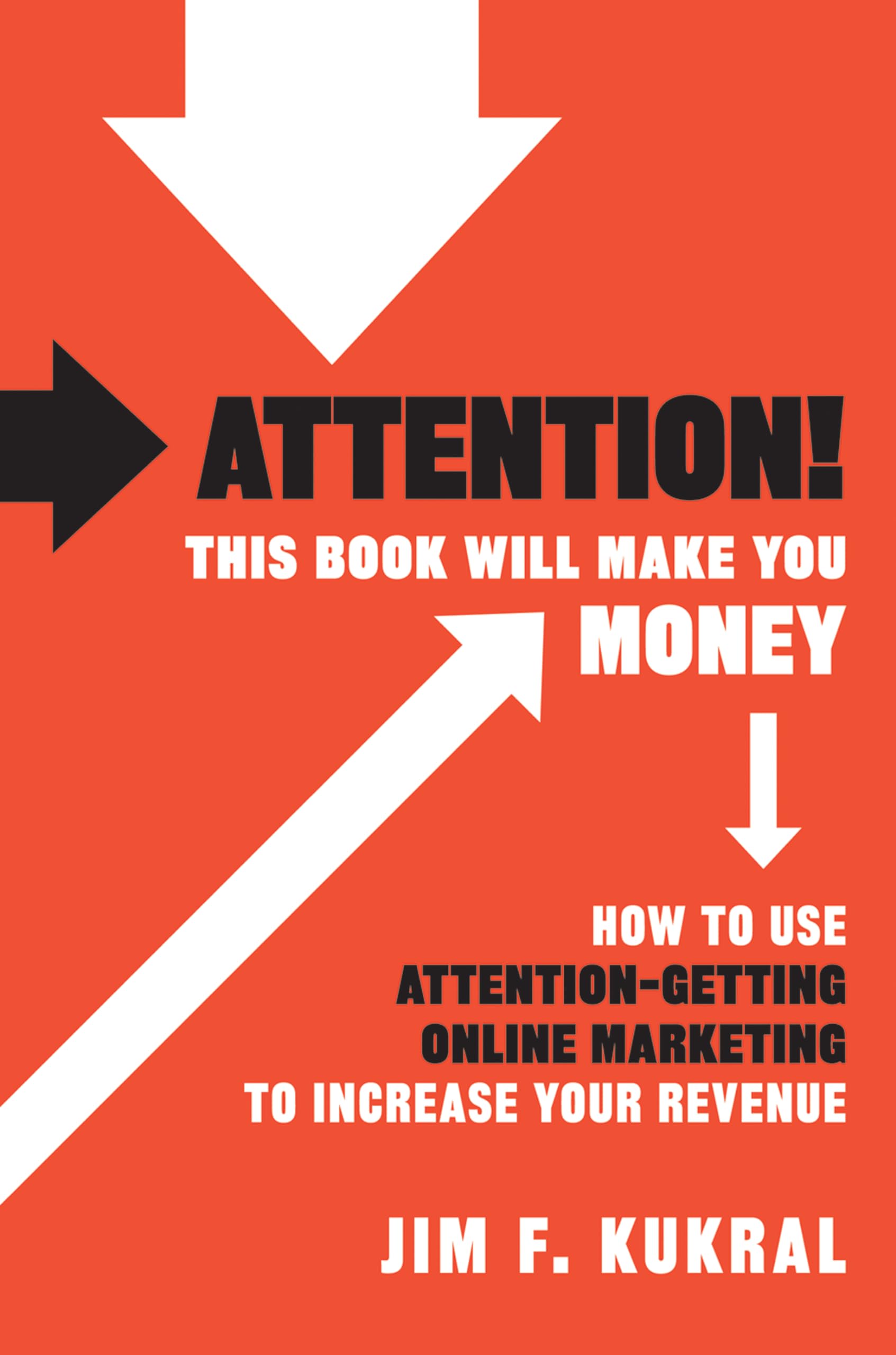 Attention! This Book Will Make You Money: How to Use Attention-Getting Online Marketing to Increase Your Revenue Business, Finance & Career
