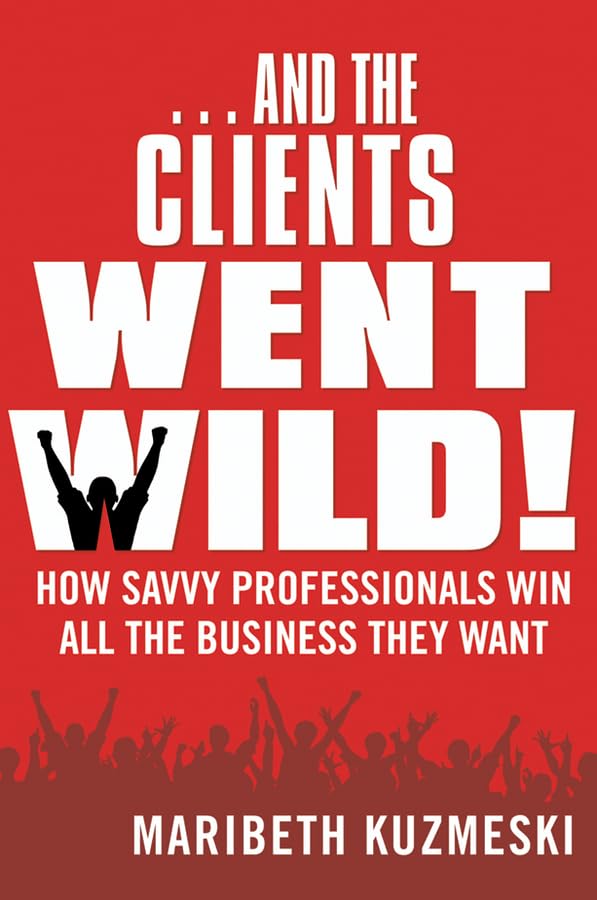 ...And the Clients Went Wild!: How Savvy Professionals Win All the Business They Want Law
