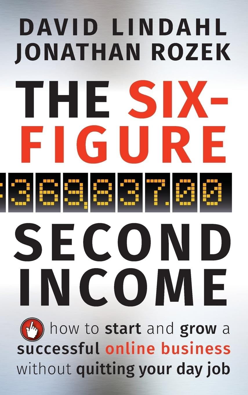 The Six-Figure Second Income: How To Start and Grow A Successful Online Business Without Quitting Your Day Job: How To Start and Grow A Successful Online Business Without Quitting Your Day Job book