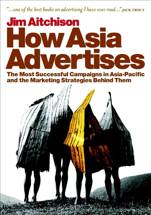 How Asia Advertises: The Most Successful Advertising Campaigns in Asia-Pacific and the Marketing Strategies Behind Them: The Most Successful Campaigns ... and the Marketing Strategies Behind Them Business, Finance & Career