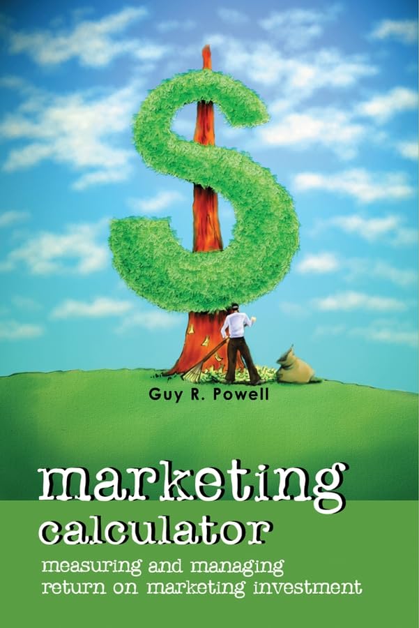 Marketing Calculator: Measuring and Managing Return on Marketing Investment Business, Finance & Career