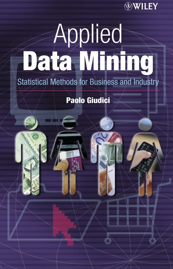 Applied Data Mining: Statistical Methods for Business and Industry: Statisticals Methods for Business and Industry (Statistics in Practice) Business, Finance & Career