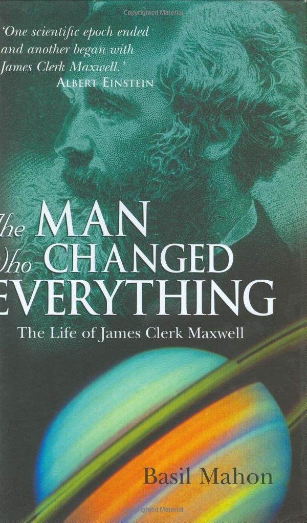 The Man Who Changed Everything: The Life of Clerk Maxwell Science