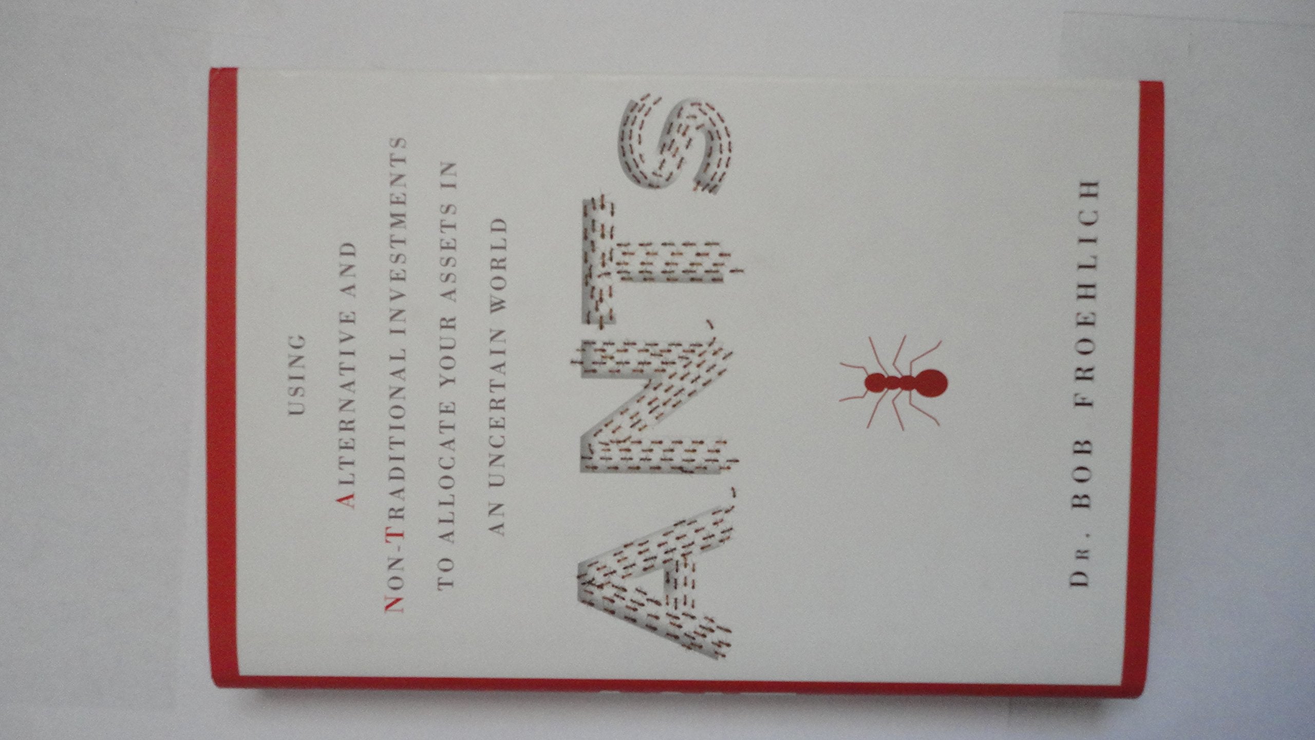 ANTs: Using Alternative and Non-Traditional Investments to Allocate Your Assets in an Uncertain World book