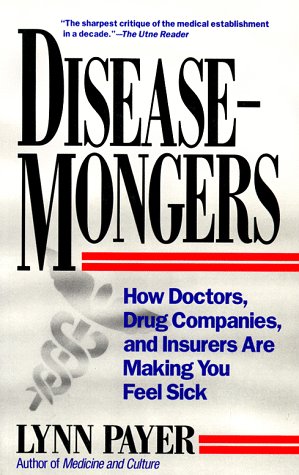 Disease-Mongers: How Doctors, Drug Companies, and Insurers Are Making You Feel Sick Health, Nutrition & Fitness