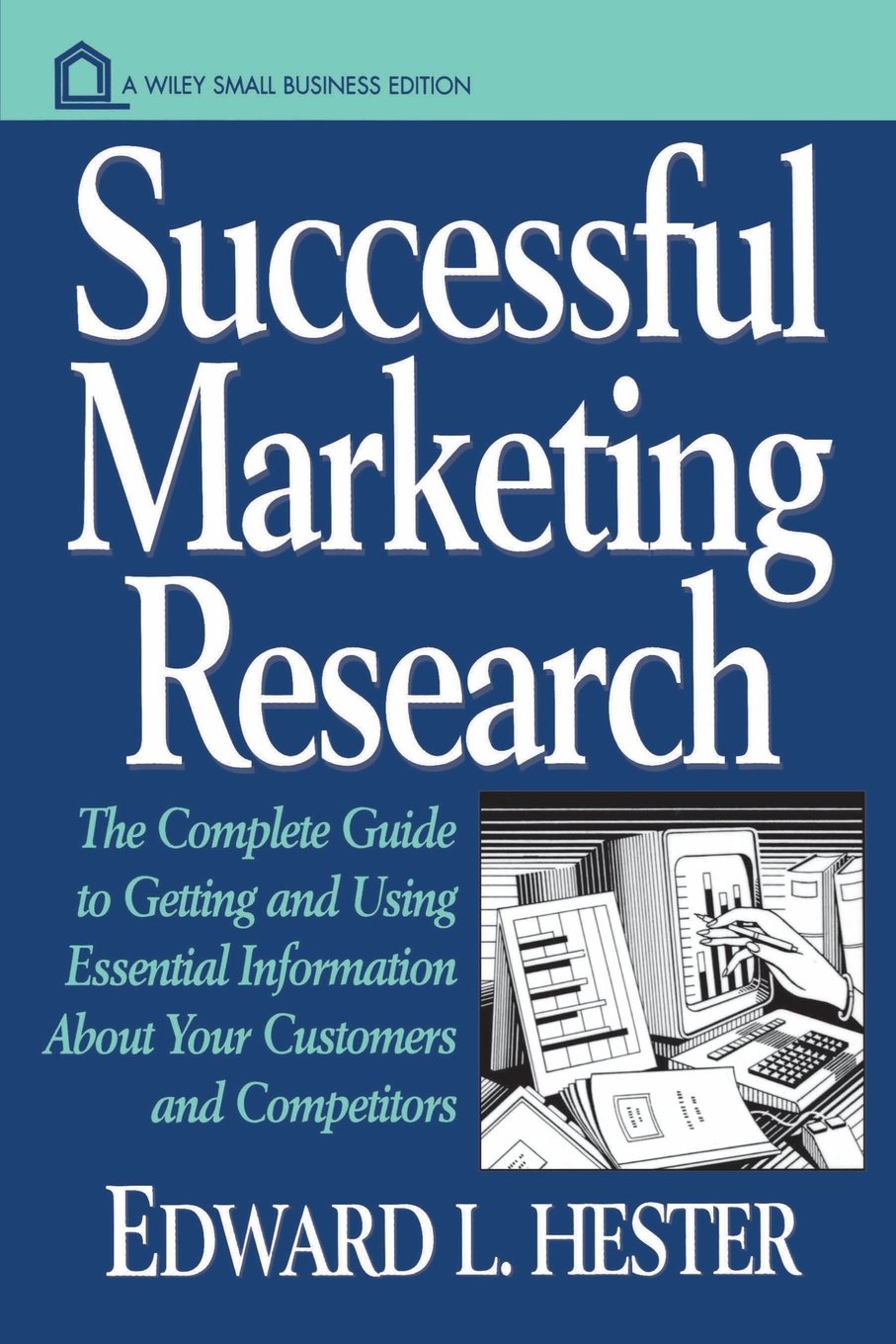 Successful Marketing Research P: The Complete Guide to Getting and Using Essential Information About Your Customers and Competitors (Wiley Small Business Edition) Business, Finance & Career