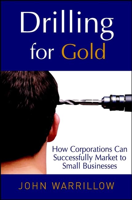 Drilling for Gold: How Corporations Can Successfully Market to Small Businesses Business, Finance & Career