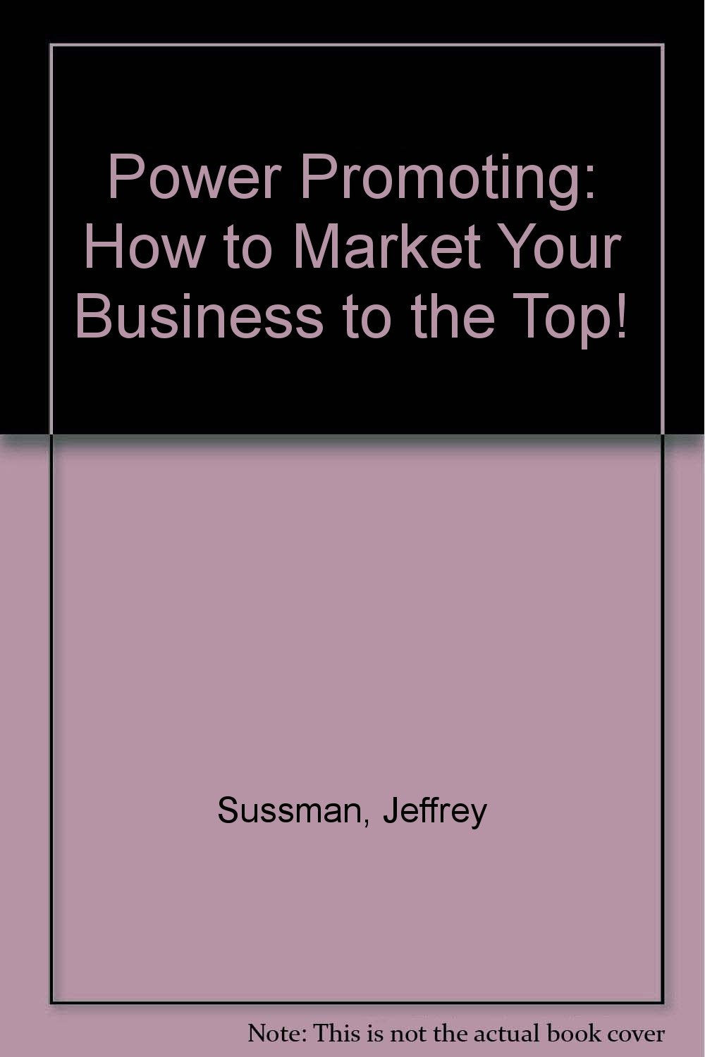 Power Promoting: How to Market Your Business to the Top Business, Finance & Career