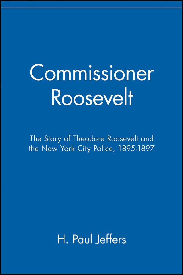 Commissioner Roosevelt: The Story of Theodore Roosevelt and the New York City Police, 1895-1897 Social Sciences