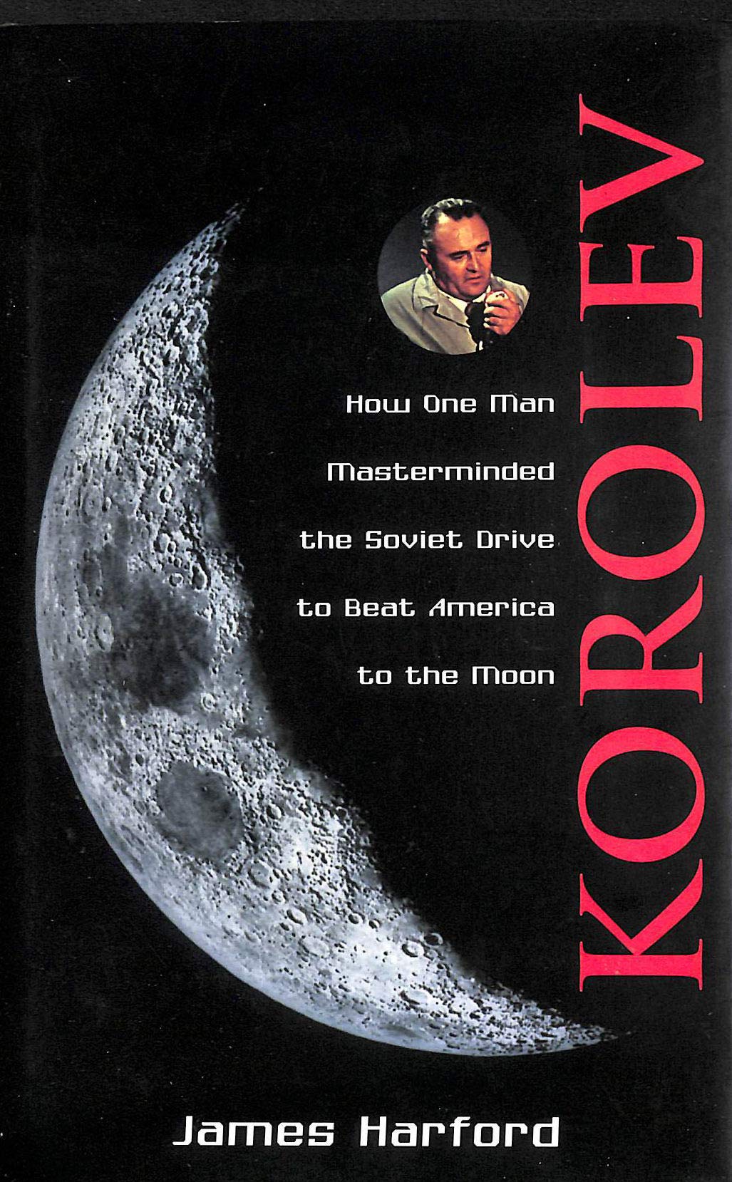 Korolev: How One Man Masterminded the Soviet Drive to Beat America to the Moon: How One Man Masterminded the Soviet Drive to Beat the Americans to the Moon Business & Technology