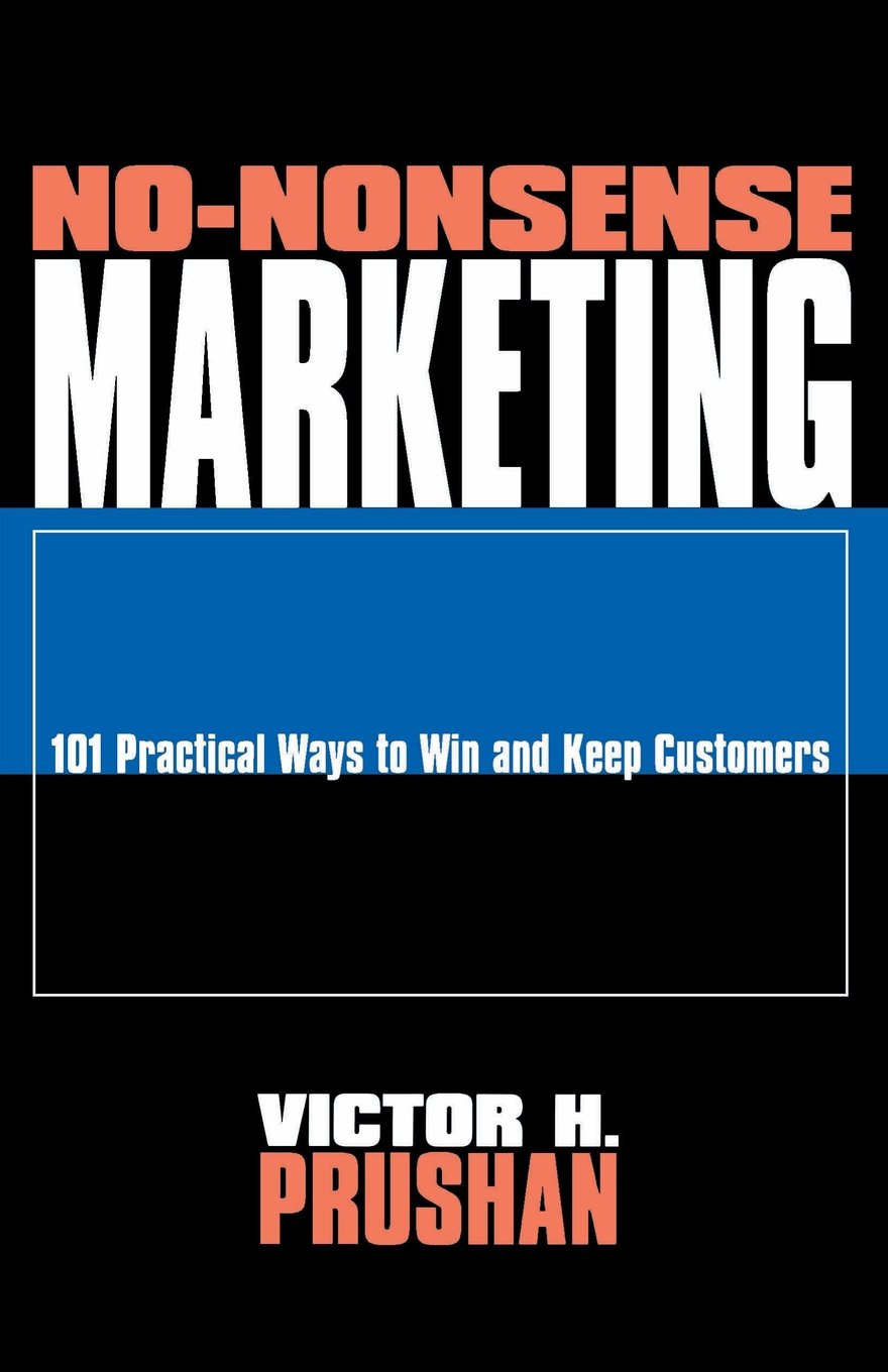 No-Nonsense Marketing: 101 Practical Ways to Win and Keep Customers Business, Finance & Career