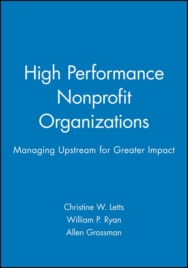 High Performance Nonprofit Organizations: Managing Upstream for Greater Impact (Nonprofit Law, Finance, and Management Series) Social Sciences