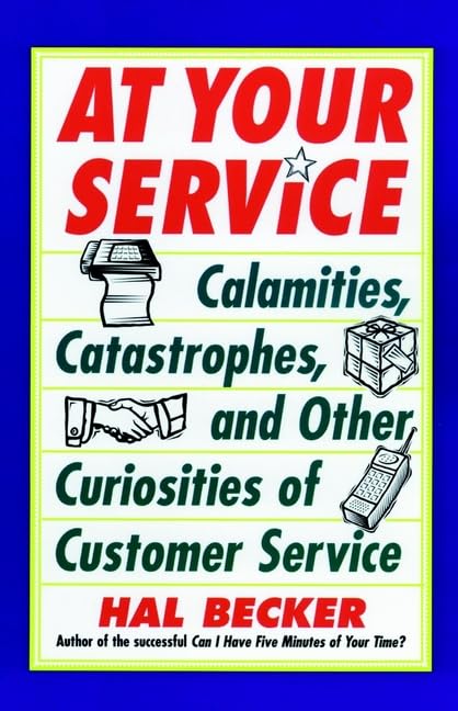 At Your Service: Calamities, Catastrophes, and Other Curiosities of Customer Service: Calamities, Catastrophies and Other Curiosities of Customer Service Business, Finance & Career
