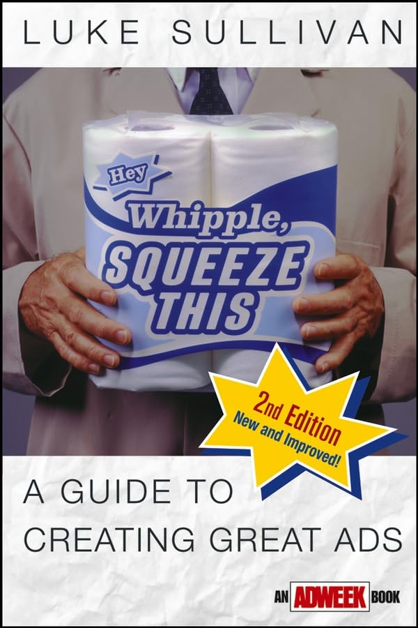 Hey, Whipple, Squeeze This: A Guide to Creating Great Ads (Adweek Magazine Series) Business, Finance & Career