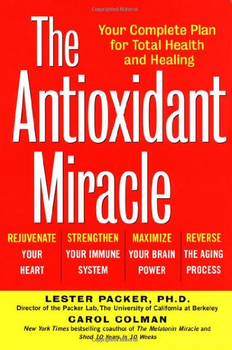 The Antioxidant Miracle: Your Complete Plan for Total Health and Healing: Put Lipoic Acid, Pycnogenol, and Vitamins E and C to Work for You Medicine